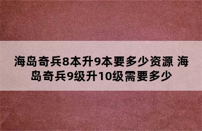 海岛奇兵8本升9本要多少资源 海岛奇兵9级升10级需要多少